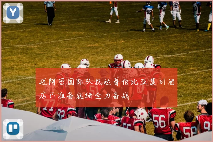迈阿密国际队抵达哥伦比亚集训酒店已准备就绪全力备战
