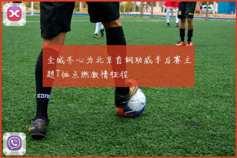 全城齐心为北京首钢助威季后赛主题T恤点燃激情征程
