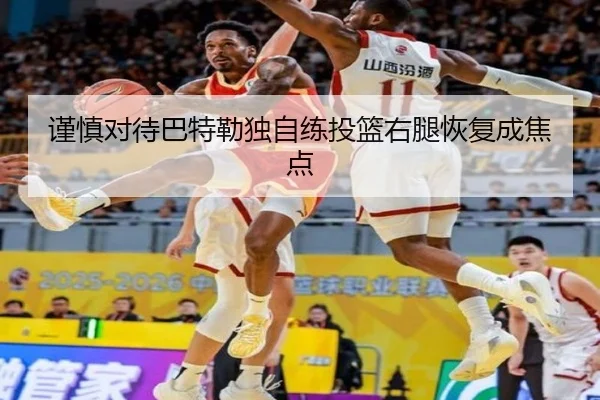 谨慎对待巴特勒独自练投篮右腿恢复成焦点 - mksports