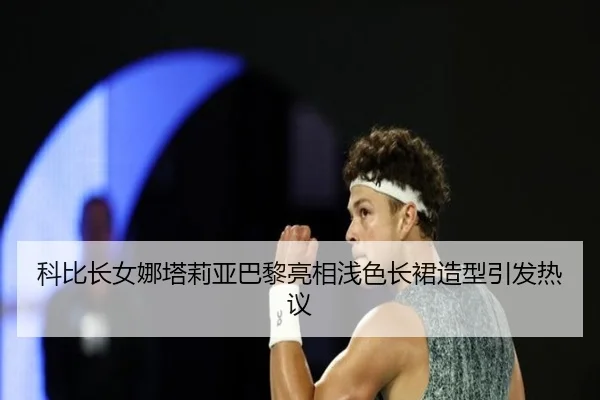科比长女娜塔莉亚巴黎亮相浅色长裙造型引发热议 - mksports